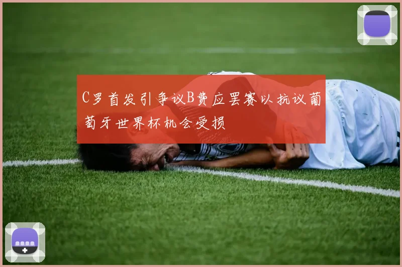 C罗首发引争议B费应罢赛以抗议葡萄牙世界杯机会受损