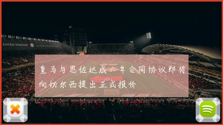 皇马与恩佐达成六年合同协议即将向切尔西提出正式报价