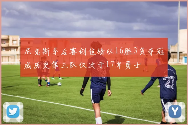 尼克斯季后赛创佳绩以16胜3负夺冠成历史第三队仅次于17年勇士
